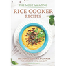 The Most Amazing Rice Cooker Recipes: The Innovative Rice Cooker Meals for you all 24/7