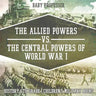 The Allied Powers vs. The Central Powers of World War I: History 6th Grade Children's Military Books