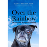 Over the Rainbow: The Love, Loss, & Legacy of Your Dog