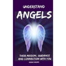 Understand Angels, Their Mission, Guidance and Connection With You