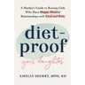 Diet-Proof Your Daughter: A Mother's Guide to Raising Girls Who Have Happy, Healthy Relationships with Food and Body