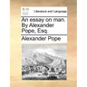 An Essay on Man. by Alexander Pope, Esq.