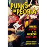 Punks in Peoria: Making a Scene in the American Heartland Volume 1