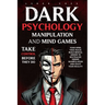 Dark Psychology Manipulation and Mind Games: Take Control Before They Do: Your Mind, Your Rules. Build Mental Armor to Neutralize Hidden Manipulation