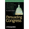 Persuading Congress: A Practical Guide to Parlaying an Understanding of Congressional Folkways and Dynamics Into Successful Advocacy on Cap