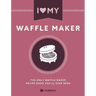 I Love My Waffle Maker: The Only Waffle Maker Recipe Book You'll Ever Need