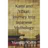 Kami and Yōkai: Journey into Japanese Mythology: Exploring Legends, Deities, Spirits, and Mysteries of the Rising Sun.