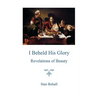 I Beheld His Glory: Revelations of Beauty