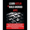 Learn Kotlin & Build Android Apps: Your 30-Day Beginner's Project Guide. Step-by-Step Guide for Mobile App Development and Web Development."