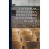 The Yalpana-Vaipava-Malai Or The History Of The Kingdom Of Jaffna