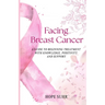 Facing Breast Cancer: A Guide to Beginning Treatment with Knowledge, Positivity and Support