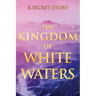 The Kingdom of White Waters: A Secret Story