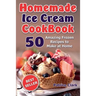 Homemade Ice Cream Cookbook: 50 Amazing Frozen Recipes to Make at Home (Ice Cream, Frozen Yogurt, Gelato, Granita)