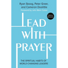 Lead with Prayer: The Spiritual Habits of World-Changing Leaders