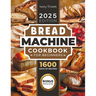 Bread Machine Cookbook: The Ultimate Homemade Baking Guide for Every Day. Cook with Your Bread Maker and Discover Perfect Easy Recipes and Tips for De