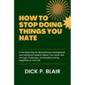 How to Stop Doing Things You Hate: A Full Road Map for Revolutionary Development and Individual Freedom Reach Your Goals, Get Through Challenges, and