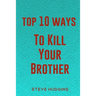 Top 10 Ways To Kill Your Brother
