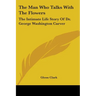 The Man Who Talks With The Flowers: The Intimate Life Story Of Dr. George Washington Carver