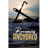 Becoming Anchored: 52 Devotionals of Hope for Strengthening Your Faith and Trust in God