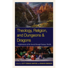 Theology, Religion, and Dungeons & Dragons: Explorations of the Sacred through Fantasy Worlds