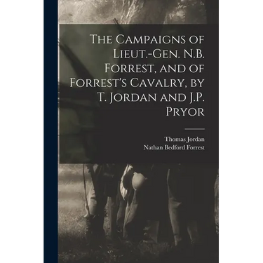 The Campaigns of Lieut.-Gen. N.B. Forrest, and of Forrest's Cavalry, by T. Jordan and J.P. Pryor