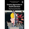 Creative Approaches to Health Education: New Ways of Thinking, Making, Doing, Teaching and Learning