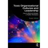 Toxic Organizational Cultures and Leadership: How to Build and Sustain a Healthy Workplace