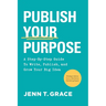 Publish Your Purpose: A Step-By-Step Guide to Write, Publish, and Grow Your Big Idea