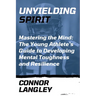 Unyielding Spirit: Mastering the Mind: The Young Athlete's Guide to Developing Mental Toughness and Resilience