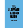 The Ultimate Airbnb Guide: Strategies, Tips, and Tools for Hosting Excellence in the World of Airbnb