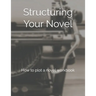 Structuring Your Novel: How to plot a novel workbook