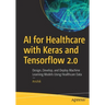 AI for Healthcare with Keras and Tensorflow 2.0: Design, Develop, and Deploy Machine Learning Models Using Healthcare Data