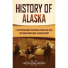 History of Alaska: A Captivating Guide to Historical Events and Facts You Should Know About Alaskan History