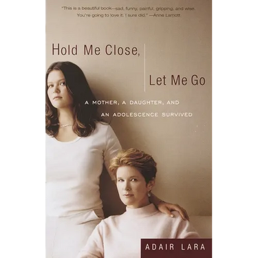 Hold Me Close, Let Me Go: A Mother, a Daughter and an Adolescence Survived