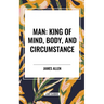 Man: King of Mind, Body, and Circumstance