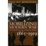 Mobilizing for Modern War: The Political Economy of American Warfare, 1865-1919