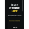 Semen Retention Guide-Beginner's Guide To Semen Retention-Brahmacharya Introduction