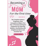 Becoming a Mom for the First Time: The Complete Guide to Pregnancy, from Conception to Baby's First Year. A Practical and Expert Companion for Expecti