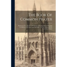 The Book Of Common Prayer: Reformed, For The Use Of Christian Churches Whose Worship Is Addressed To One God, The Father In The Name Of The Lord