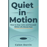 Quiet in Motion: How to Stay Calm and Focused While Life Moves Fast