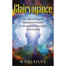Clairvoyance: The Ultimate Psychic Development Guide to Extrasensory Perception and Intuition