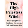 The High Priestess Witch: Embodying Divine Feminine Energy and Spiritual Leadership