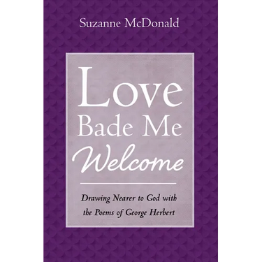 Love Bade Me Welcome: Drawing Nearer to God with the Poems of George Herbert
