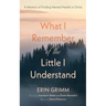 What I Remember of the Little I Understand: A Memoir of Finding Mental Health in Christ