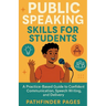 Public Speaking Skills for Students: A Practice-Based Guide to Confident Communication, Speech Writing, and Delivery