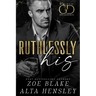 Ruthlessly His: A Dark Billionaire Contemporary Romance
