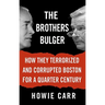 The Brothers Bulger: How They Terrorized and Corrupted Boston for a Quarter Century