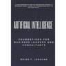 Artificial Intelligence: Foundations for Business Leaders and Consultants