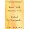 Inner Child Recovery Work with Radical Self Compassion: Self-Control Practices and Emotional Intelligence; From Conflict to Resolution for Better Rela