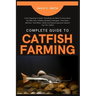 Complete Guide to Catfish Farming: From Fingerling to Adults: Everything You Need To Know About the Daily Care, Feeding, Breeding Techniques, Tank Set